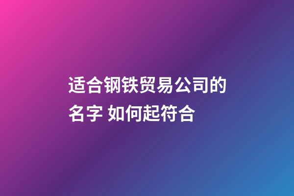 适合钢铁贸易公司的名字 如何起符合-第1张-公司起名-玄机派